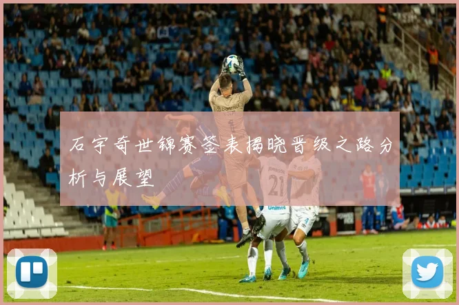 石宇奇世锦赛签表揭晓晋级之路分析与展望