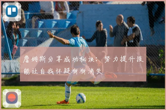 詹姆斯分享成功秘诀：努力提升技能让自我怀疑渐渐消失
