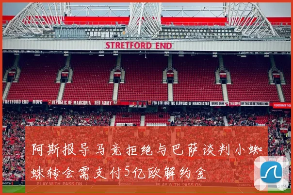 阿斯报导马竞拒绝与巴萨谈判小蜘蛛转会需支付5亿欧解约金