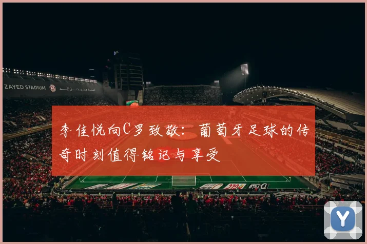 李佳悦向C罗致敬：葡萄牙足球的传奇时刻值得铭记与享受