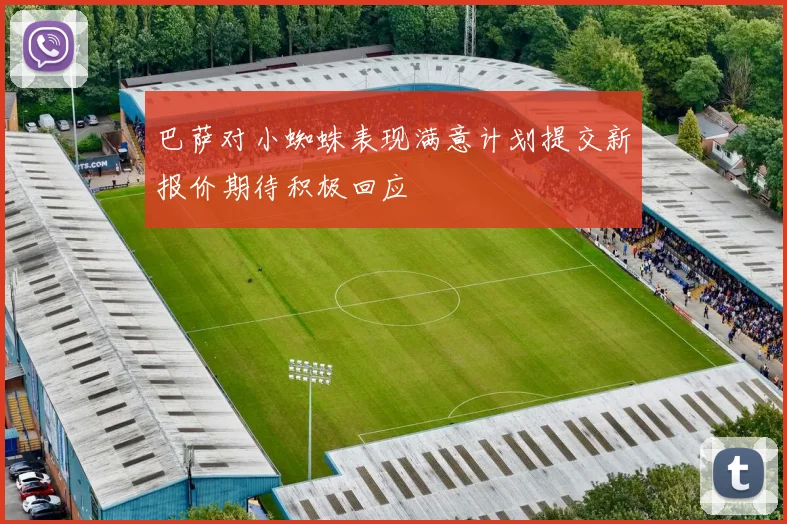 巴萨对小蜘蛛表现满意计划提交新报价期待积极回应