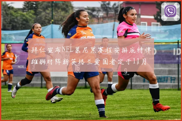 拜仁宣布NFL慕尼黑赛程安排底特律雄狮对阵新英格兰爱国者定于11月15日举行