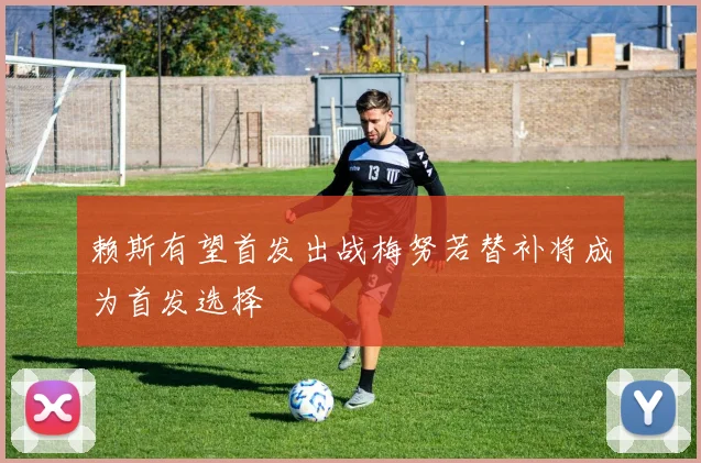 赖斯有望首发出战梅努若替补将成为首发选择
