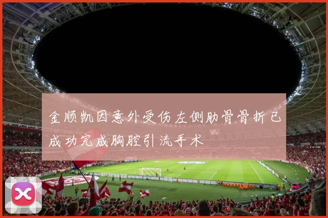金顺凯因意外受伤左侧肋骨骨折已成功完成胸腔引流手术