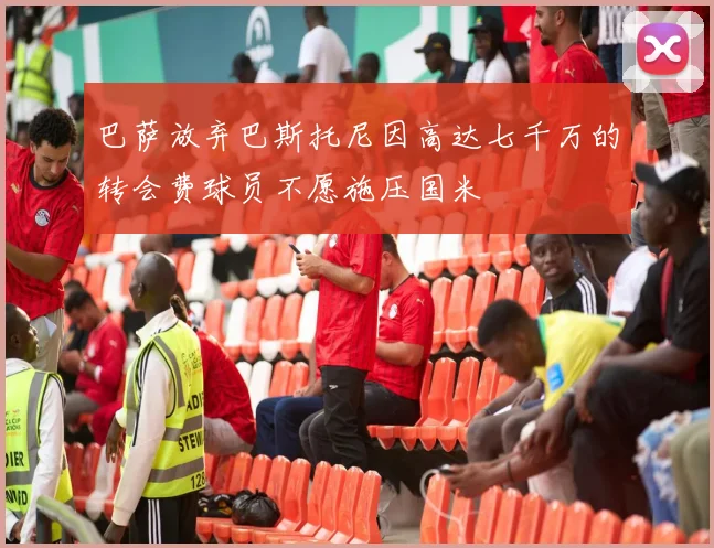 巴萨放弃巴斯托尼因高达七千万的转会费球员不愿施压国米