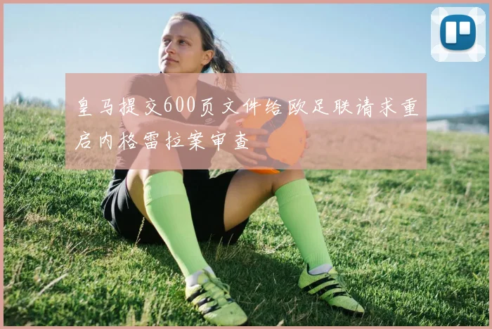 皇马提交600页文件给欧足联请求重启内格雷拉案审查