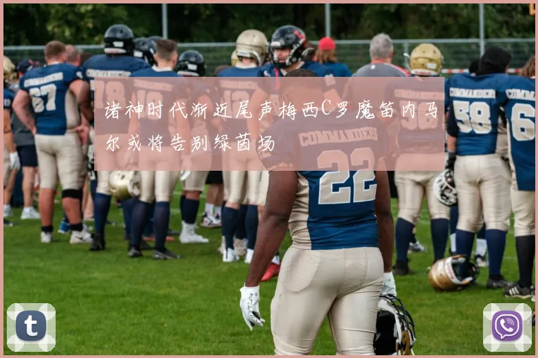 诸神时代渐近尾声梅西C罗魔笛内马尔或将告别绿茵场