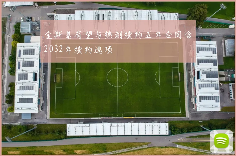 金斯基有望与热刺续约五年合同含2032年续约选项